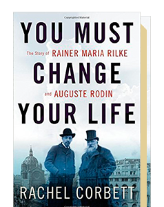 You Must Change Your Life: THE STORY OF RAINER MARIA RILKE AND AUGUSTE RODIN