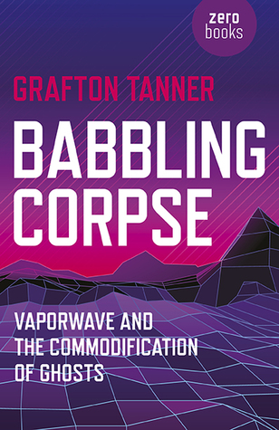 Babbling Corpse. Vaporwave And The Commodification Of Ghosts