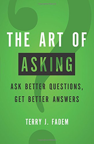 The art of asking: Ask better questions, get better answers