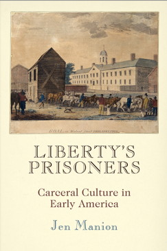 Liberty’s Prisoners: Carceral Culture in Early America